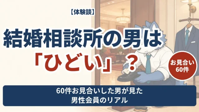 結婚相談所の男はひどいのか 60件お見合いした男が見た男性会員のリアル