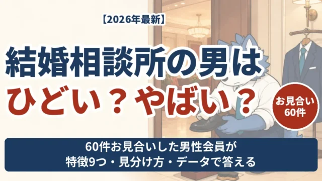 結婚相談所の男はひどい・やばいのか 60件お見合いした男性会員が語る特徴と見分け方と会員データ