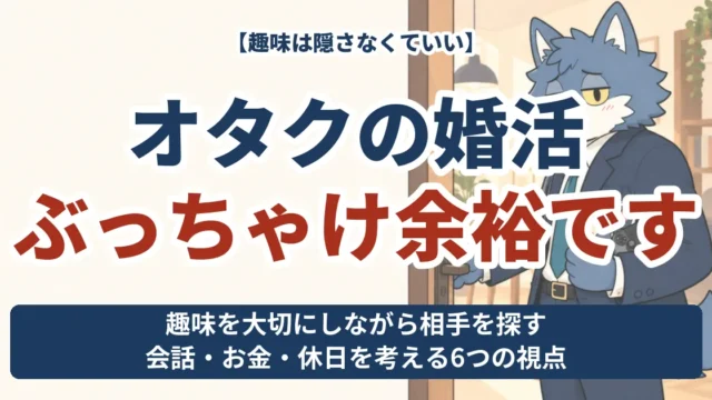 オタクの婚活、ぶっちゃけ余裕です。趣味を隠さず相手を探す6つの視点