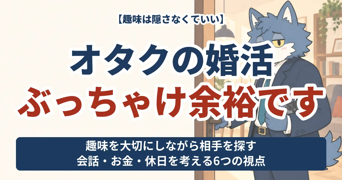 オタクの婚活、ぶっちゃけ余裕です。趣味を隠さず相手を探す6つの視点